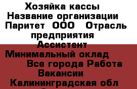 Хозяйка кассы › Название организации ­ Паритет, ООО › Отрасль предприятия ­ Ассистент › Минимальный оклад ­ 27 000 - Все города Работа » Вакансии   . Калининградская обл.,Советск г.